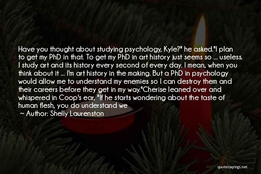 Shelly Laurenston Quotes: Have You Thought About Studying Psychology, Kyle? He Asked.i Plan To Get My Phd In That. To Get My Phd