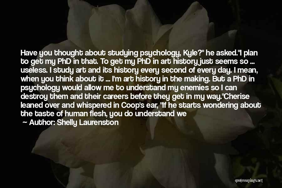 Shelly Laurenston Quotes: Have You Thought About Studying Psychology, Kyle? He Asked.i Plan To Get My Phd In That. To Get My Phd