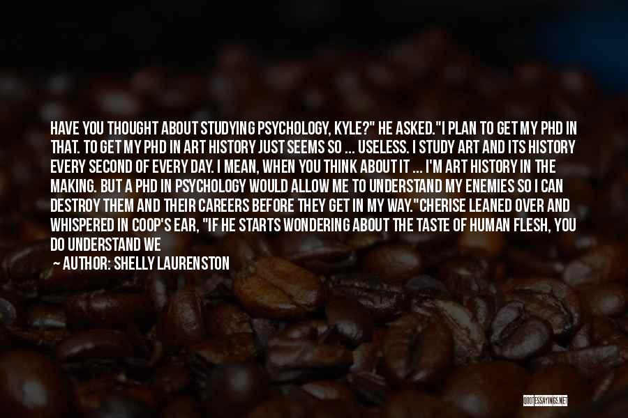 Shelly Laurenston Quotes: Have You Thought About Studying Psychology, Kyle? He Asked.i Plan To Get My Phd In That. To Get My Phd