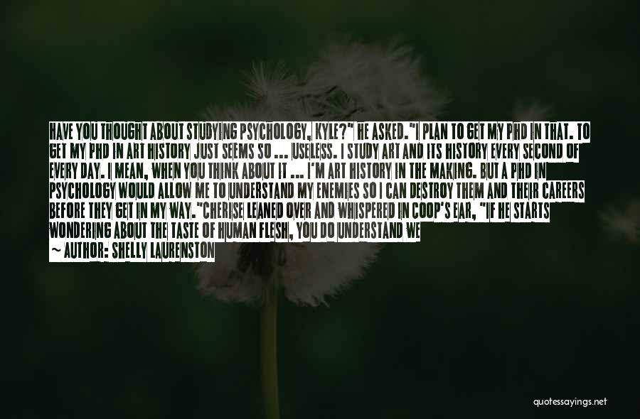 Shelly Laurenston Quotes: Have You Thought About Studying Psychology, Kyle? He Asked.i Plan To Get My Phd In That. To Get My Phd