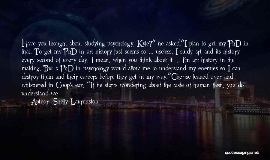 Shelly Laurenston Quotes: Have You Thought About Studying Psychology, Kyle? He Asked.i Plan To Get My Phd In That. To Get My Phd