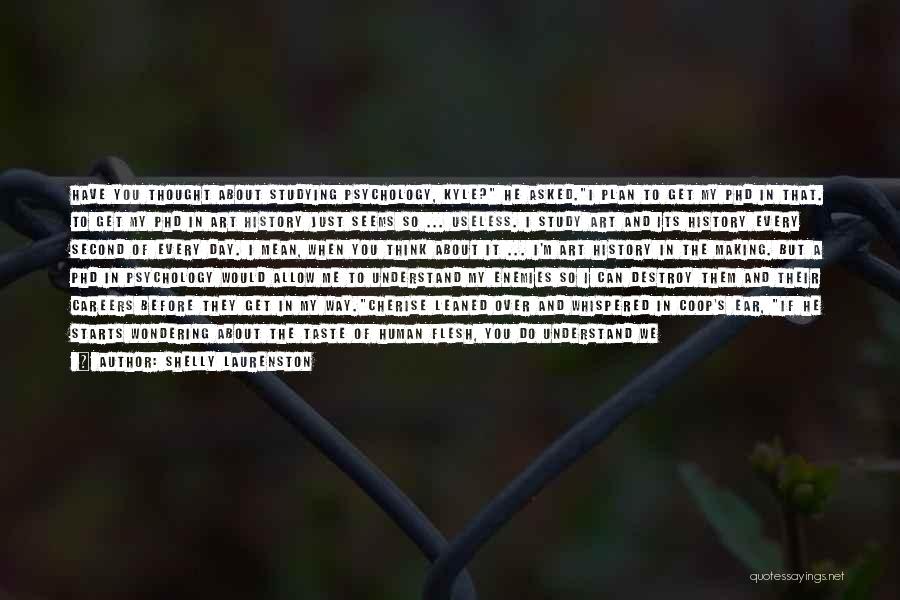Shelly Laurenston Quotes: Have You Thought About Studying Psychology, Kyle? He Asked.i Plan To Get My Phd In That. To Get My Phd