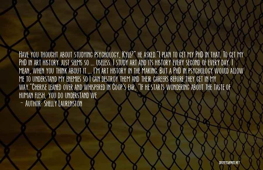 Shelly Laurenston Quotes: Have You Thought About Studying Psychology, Kyle? He Asked.i Plan To Get My Phd In That. To Get My Phd