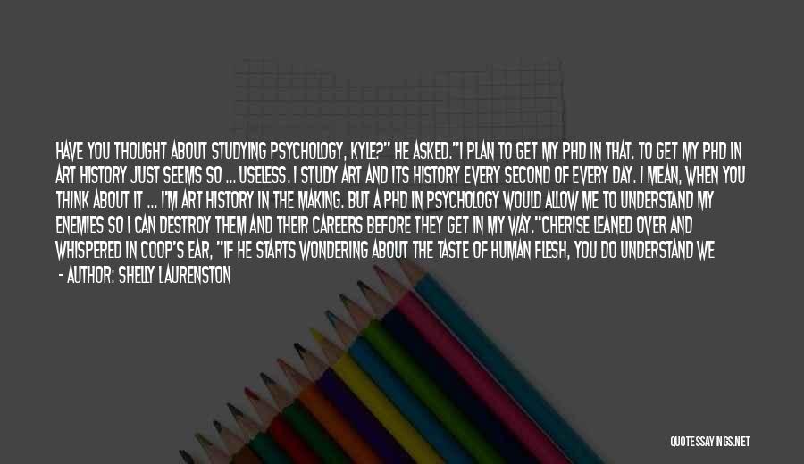 Shelly Laurenston Quotes: Have You Thought About Studying Psychology, Kyle? He Asked.i Plan To Get My Phd In That. To Get My Phd