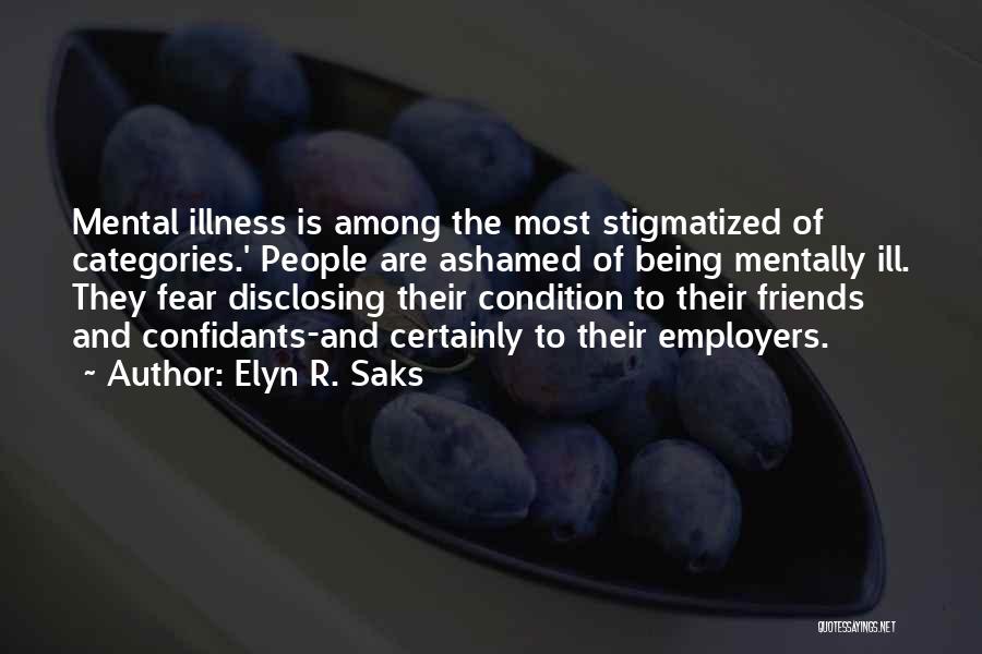 Elyn R. Saks Quotes: Mental Illness Is Among The Most Stigmatized Of Categories.' People Are Ashamed Of Being Mentally Ill. They Fear Disclosing Their