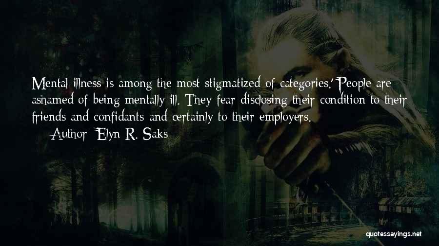 Elyn R. Saks Quotes: Mental Illness Is Among The Most Stigmatized Of Categories.' People Are Ashamed Of Being Mentally Ill. They Fear Disclosing Their