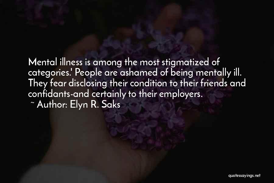 Elyn R. Saks Quotes: Mental Illness Is Among The Most Stigmatized Of Categories.' People Are Ashamed Of Being Mentally Ill. They Fear Disclosing Their