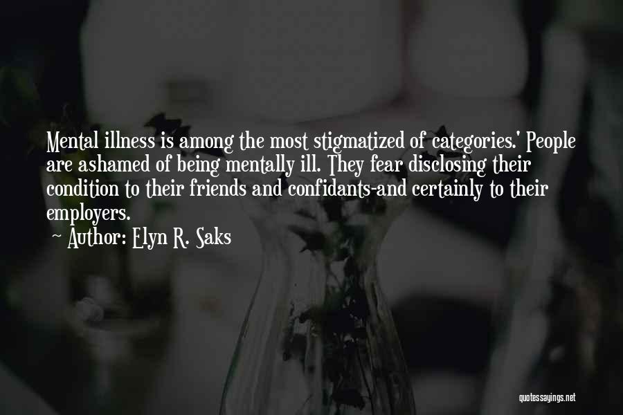 Elyn R. Saks Quotes: Mental Illness Is Among The Most Stigmatized Of Categories.' People Are Ashamed Of Being Mentally Ill. They Fear Disclosing Their