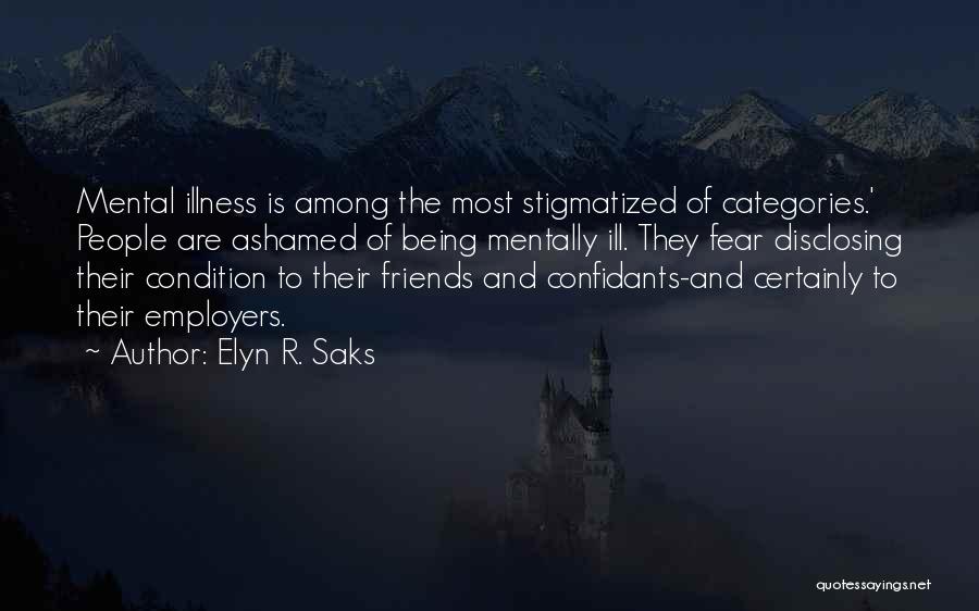 Elyn R. Saks Quotes: Mental Illness Is Among The Most Stigmatized Of Categories.' People Are Ashamed Of Being Mentally Ill. They Fear Disclosing Their