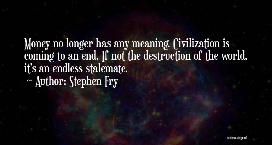 Stephen Fry Quotes: Money No Longer Has Any Meaning. Civilization Is Coming To An End. If Not The Destruction Of The World, It's