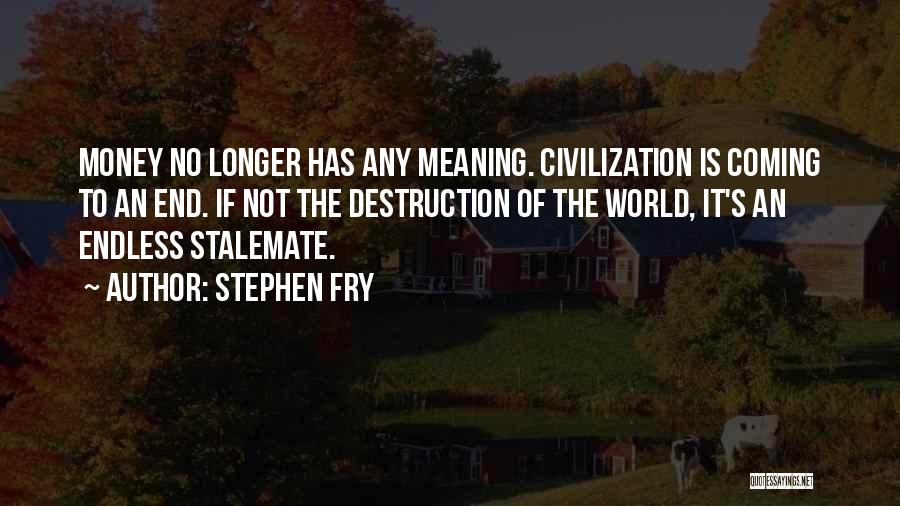Stephen Fry Quotes: Money No Longer Has Any Meaning. Civilization Is Coming To An End. If Not The Destruction Of The World, It's