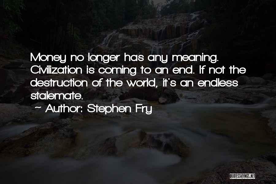 Stephen Fry Quotes: Money No Longer Has Any Meaning. Civilization Is Coming To An End. If Not The Destruction Of The World, It's