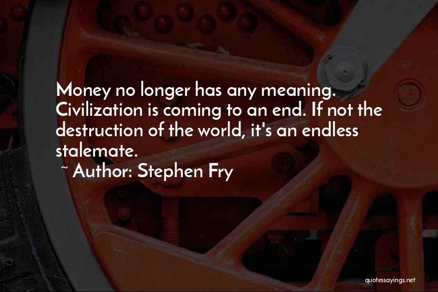 Stephen Fry Quotes: Money No Longer Has Any Meaning. Civilization Is Coming To An End. If Not The Destruction Of The World, It's