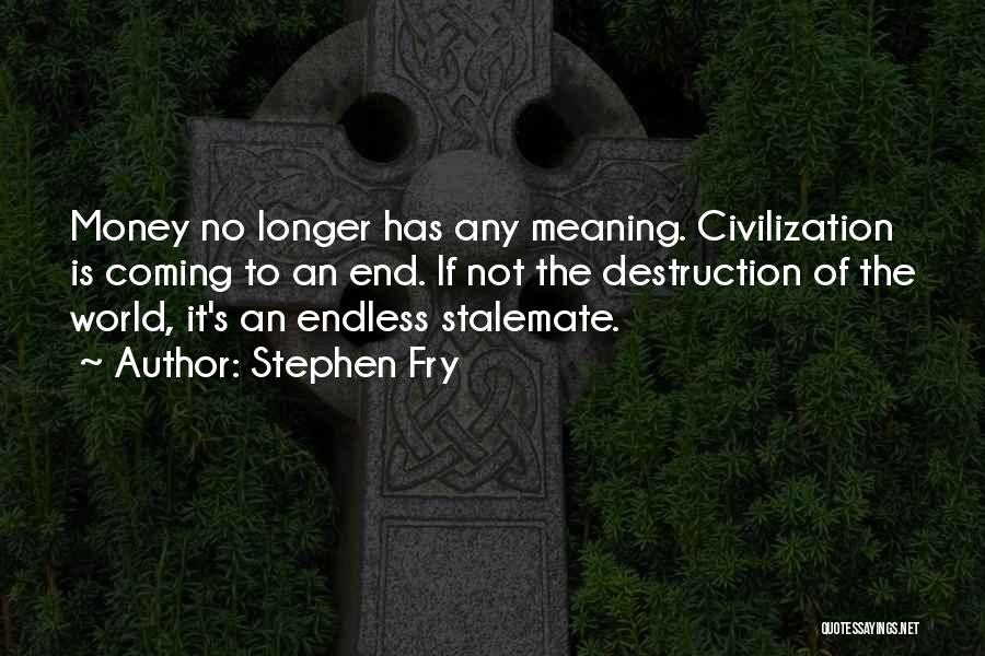 Stephen Fry Quotes: Money No Longer Has Any Meaning. Civilization Is Coming To An End. If Not The Destruction Of The World, It's