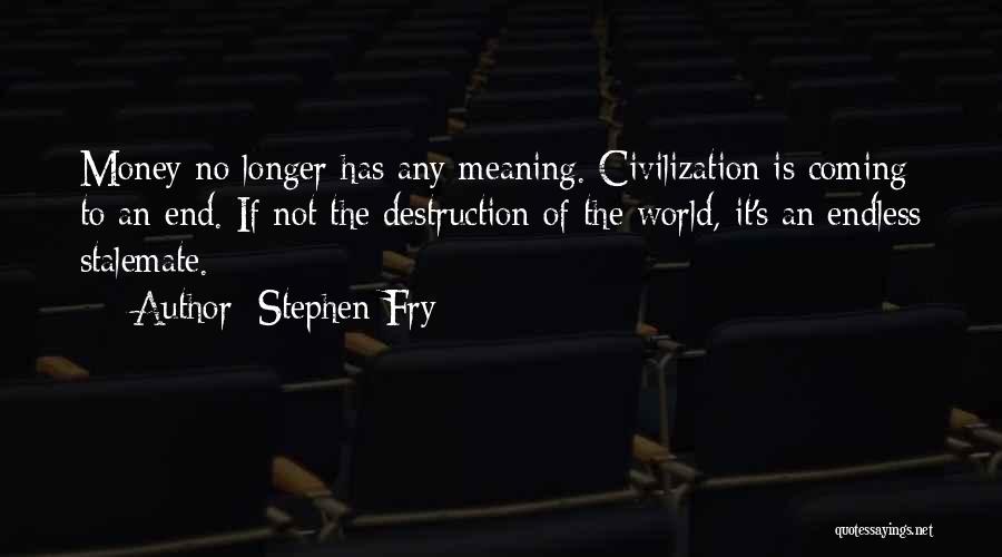 Stephen Fry Quotes: Money No Longer Has Any Meaning. Civilization Is Coming To An End. If Not The Destruction Of The World, It's