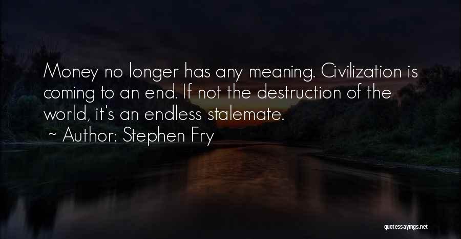 Stephen Fry Quotes: Money No Longer Has Any Meaning. Civilization Is Coming To An End. If Not The Destruction Of The World, It's