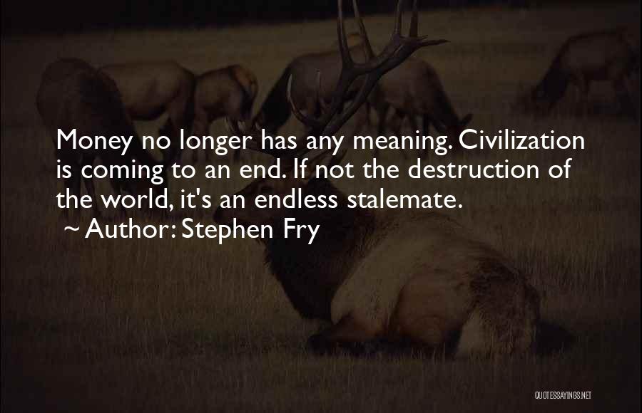 Stephen Fry Quotes: Money No Longer Has Any Meaning. Civilization Is Coming To An End. If Not The Destruction Of The World, It's
