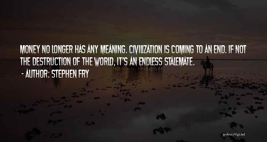 Stephen Fry Quotes: Money No Longer Has Any Meaning. Civilization Is Coming To An End. If Not The Destruction Of The World, It's