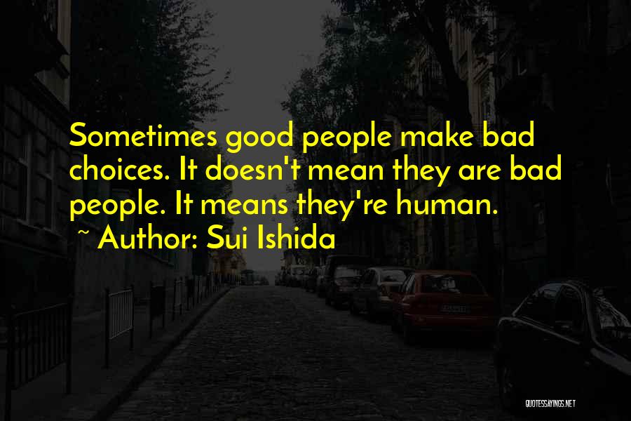 Sui Ishida Quotes: Sometimes Good People Make Bad Choices. It Doesn't Mean They Are Bad People. It Means They're Human.