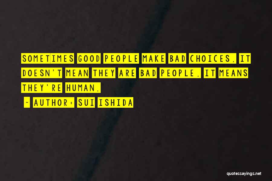 Sui Ishida Quotes: Sometimes Good People Make Bad Choices. It Doesn't Mean They Are Bad People. It Means They're Human.