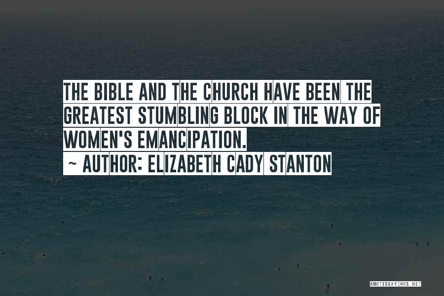 Elizabeth Cady Stanton Quotes: The Bible And The Church Have Been The Greatest Stumbling Block In The Way Of Women's Emancipation.