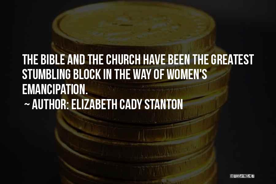 Elizabeth Cady Stanton Quotes: The Bible And The Church Have Been The Greatest Stumbling Block In The Way Of Women's Emancipation.