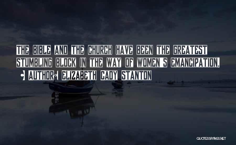 Elizabeth Cady Stanton Quotes: The Bible And The Church Have Been The Greatest Stumbling Block In The Way Of Women's Emancipation.