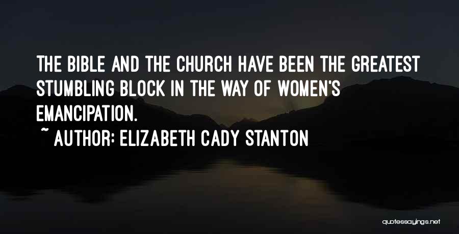 Elizabeth Cady Stanton Quotes: The Bible And The Church Have Been The Greatest Stumbling Block In The Way Of Women's Emancipation.