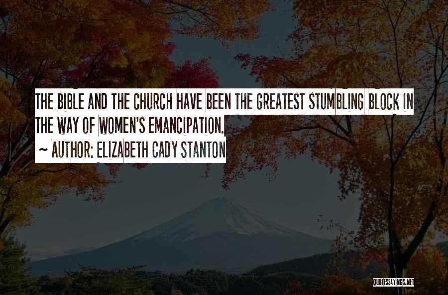 Elizabeth Cady Stanton Quotes: The Bible And The Church Have Been The Greatest Stumbling Block In The Way Of Women's Emancipation.