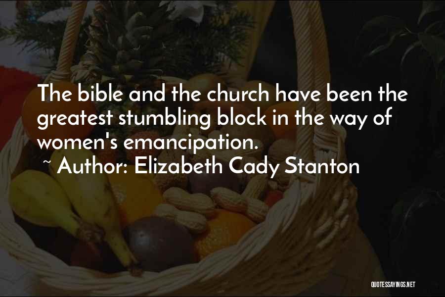 Elizabeth Cady Stanton Quotes: The Bible And The Church Have Been The Greatest Stumbling Block In The Way Of Women's Emancipation.