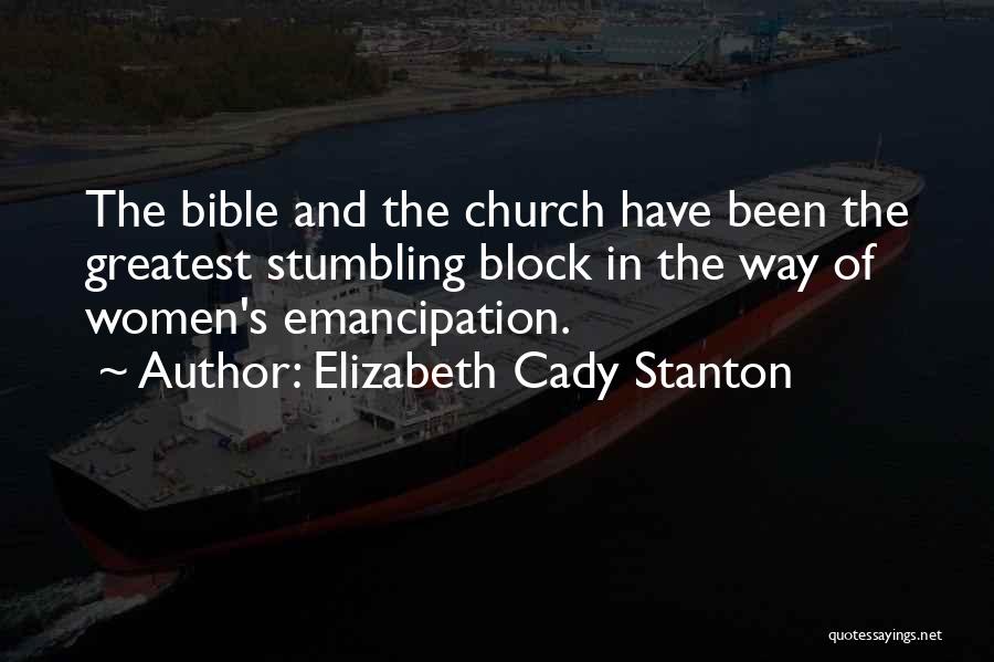 Elizabeth Cady Stanton Quotes: The Bible And The Church Have Been The Greatest Stumbling Block In The Way Of Women's Emancipation.