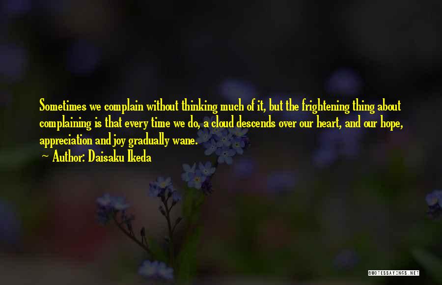 Daisaku Ikeda Quotes: Sometimes We Complain Without Thinking Much Of It, But The Frightening Thing About Complaining Is That Every Time We Do,