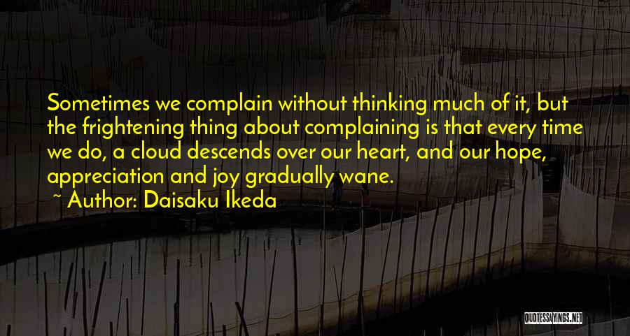 Daisaku Ikeda Quotes: Sometimes We Complain Without Thinking Much Of It, But The Frightening Thing About Complaining Is That Every Time We Do,