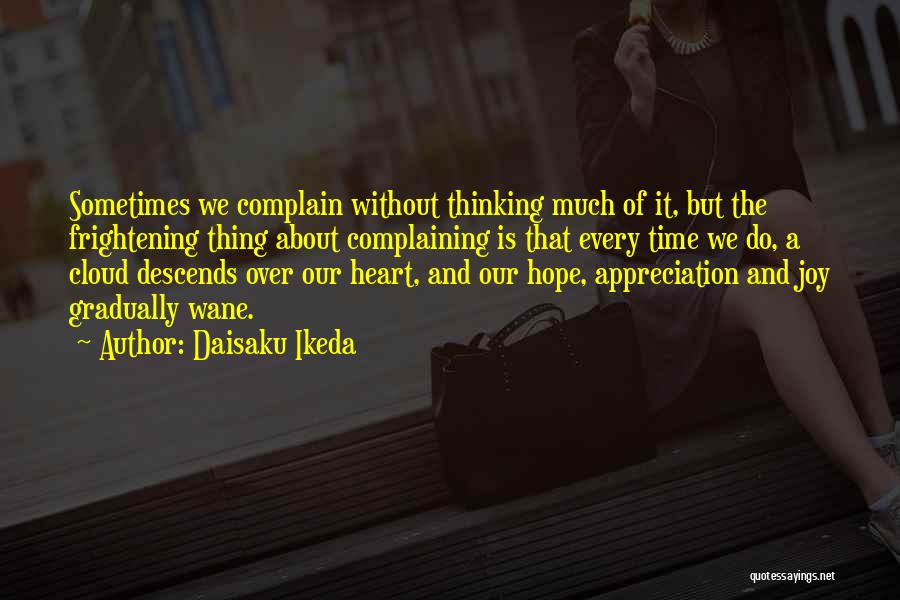 Daisaku Ikeda Quotes: Sometimes We Complain Without Thinking Much Of It, But The Frightening Thing About Complaining Is That Every Time We Do,