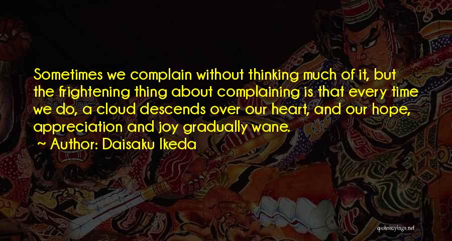 Daisaku Ikeda Quotes: Sometimes We Complain Without Thinking Much Of It, But The Frightening Thing About Complaining Is That Every Time We Do,