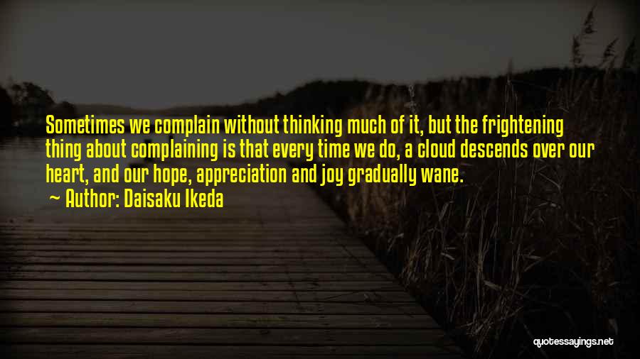 Daisaku Ikeda Quotes: Sometimes We Complain Without Thinking Much Of It, But The Frightening Thing About Complaining Is That Every Time We Do,