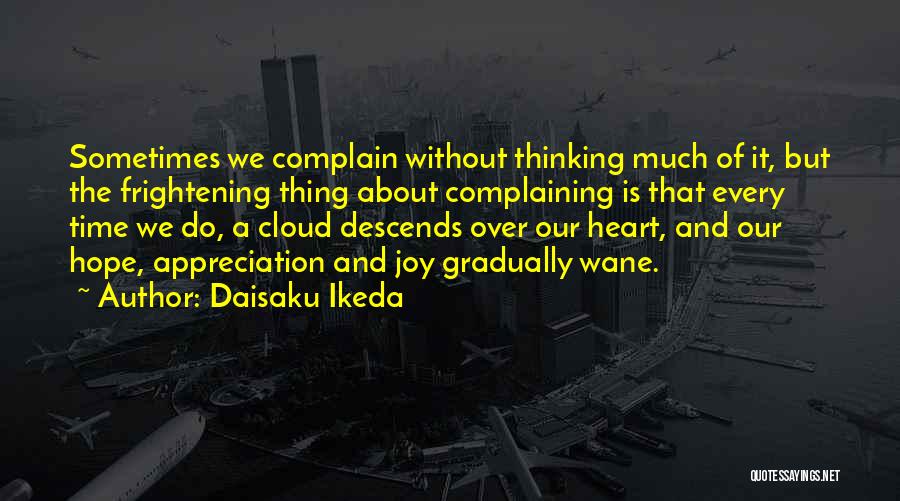 Daisaku Ikeda Quotes: Sometimes We Complain Without Thinking Much Of It, But The Frightening Thing About Complaining Is That Every Time We Do,