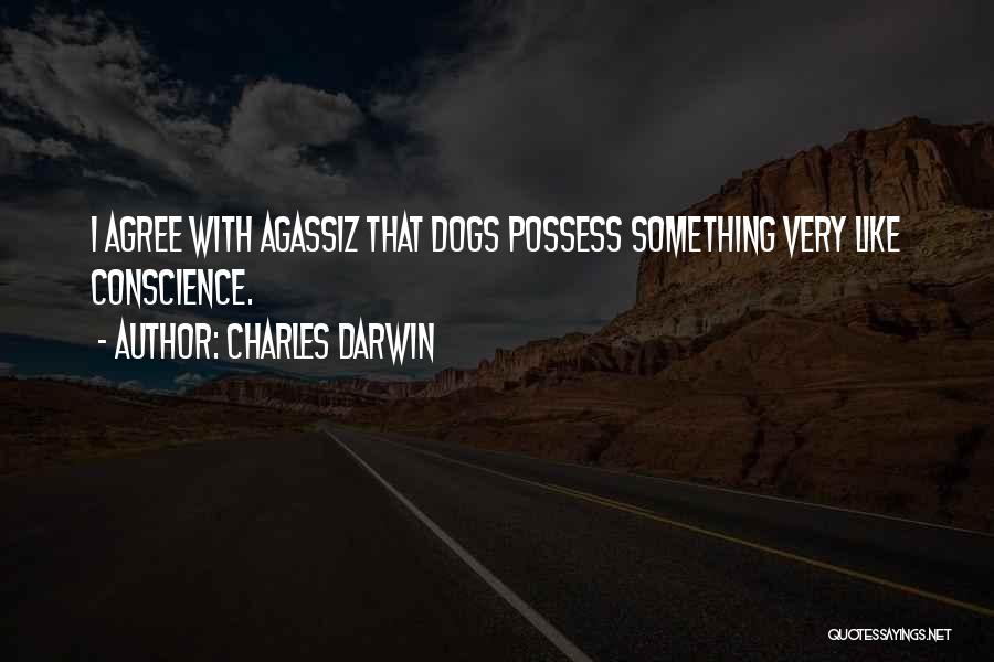 Charles Darwin Quotes: I Agree With Agassiz That Dogs Possess Something Very Like Conscience.