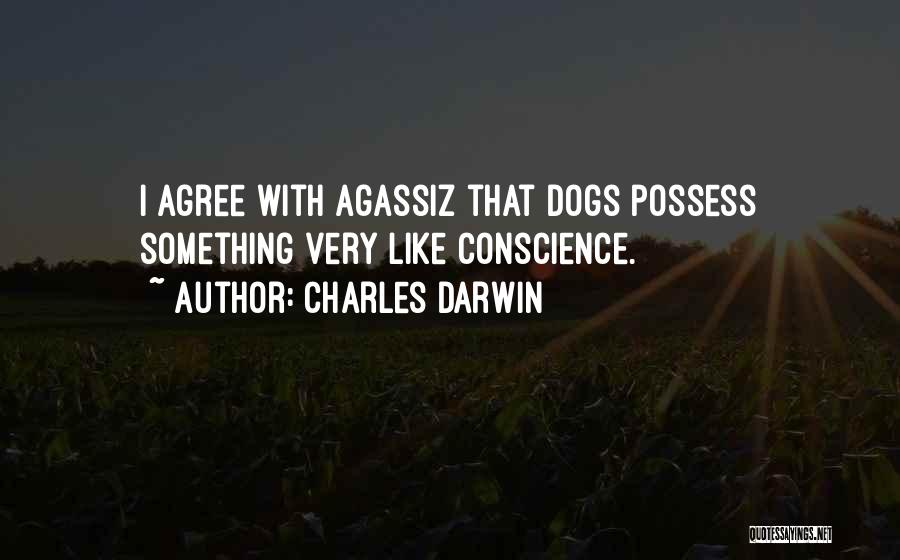 Charles Darwin Quotes: I Agree With Agassiz That Dogs Possess Something Very Like Conscience.