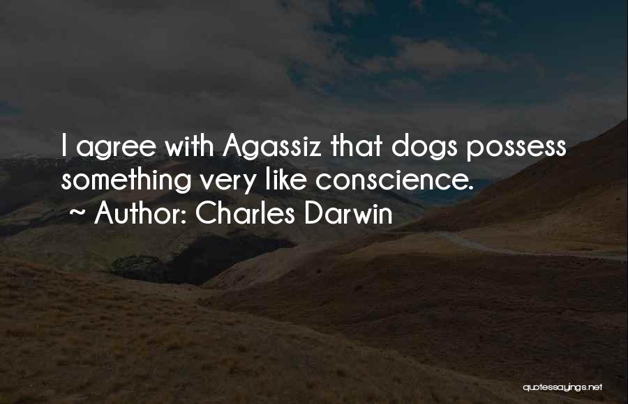 Charles Darwin Quotes: I Agree With Agassiz That Dogs Possess Something Very Like Conscience.