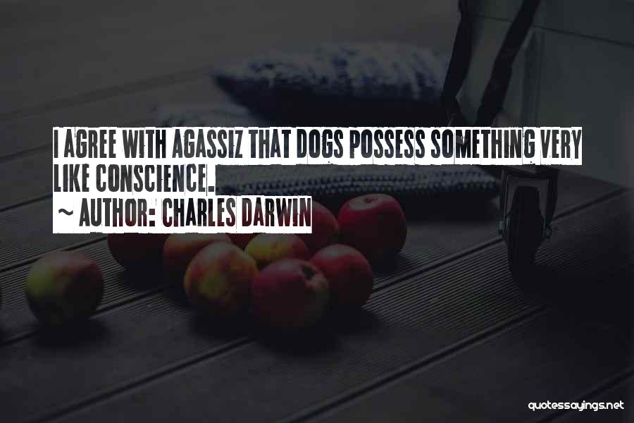 Charles Darwin Quotes: I Agree With Agassiz That Dogs Possess Something Very Like Conscience.