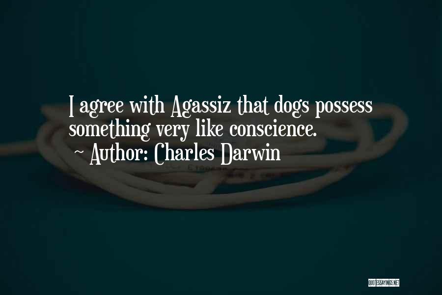 Charles Darwin Quotes: I Agree With Agassiz That Dogs Possess Something Very Like Conscience.