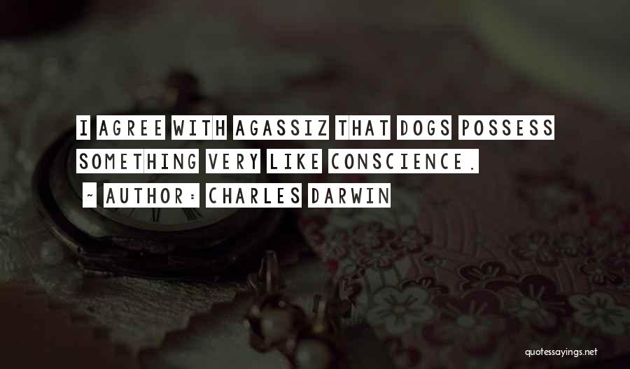 Charles Darwin Quotes: I Agree With Agassiz That Dogs Possess Something Very Like Conscience.