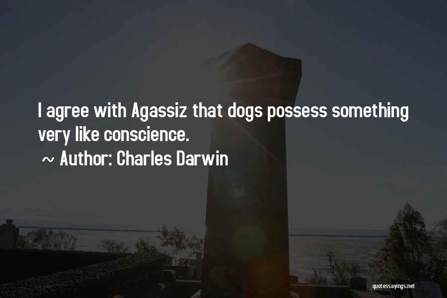 Charles Darwin Quotes: I Agree With Agassiz That Dogs Possess Something Very Like Conscience.