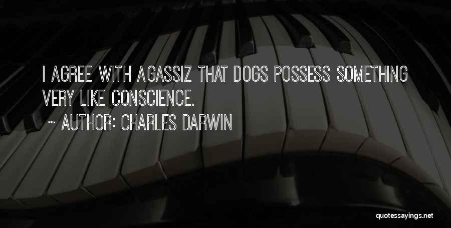 Charles Darwin Quotes: I Agree With Agassiz That Dogs Possess Something Very Like Conscience.