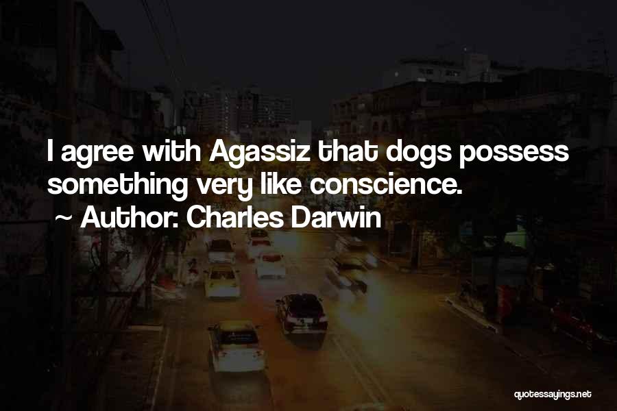 Charles Darwin Quotes: I Agree With Agassiz That Dogs Possess Something Very Like Conscience.