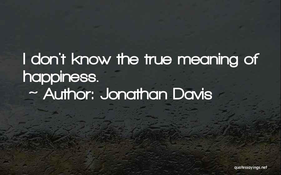 Jonathan Davis Quotes: I Don't Know The True Meaning Of Happiness.