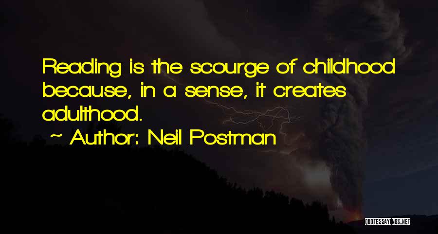 Neil Postman Quotes: Reading Is The Scourge Of Childhood Because, In A Sense, It Creates Adulthood.