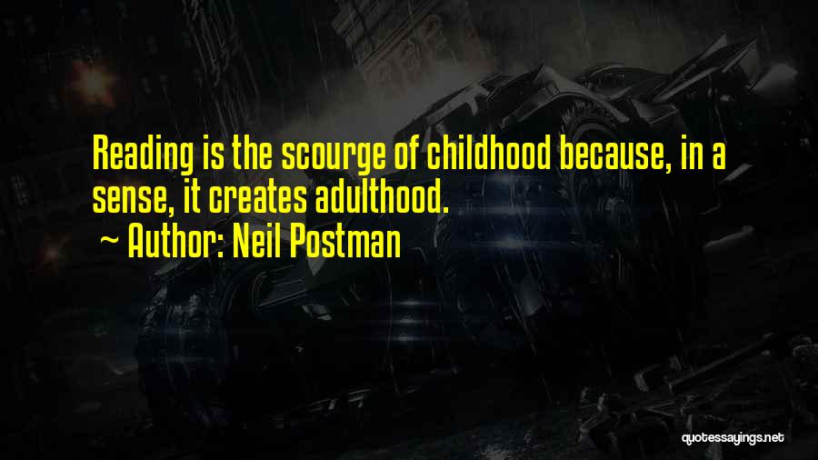 Neil Postman Quotes: Reading Is The Scourge Of Childhood Because, In A Sense, It Creates Adulthood.