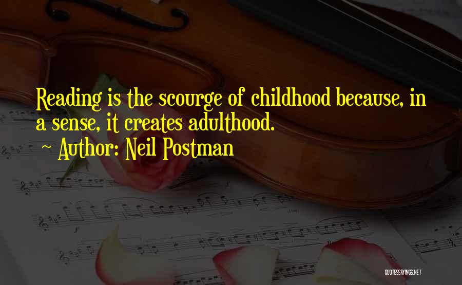Neil Postman Quotes: Reading Is The Scourge Of Childhood Because, In A Sense, It Creates Adulthood.
